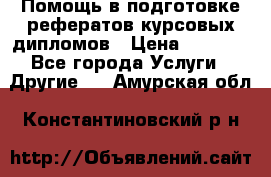 Помощь в подготовке рефератов/курсовых/дипломов › Цена ­ 2 000 - Все города Услуги » Другие   . Амурская обл.,Константиновский р-н